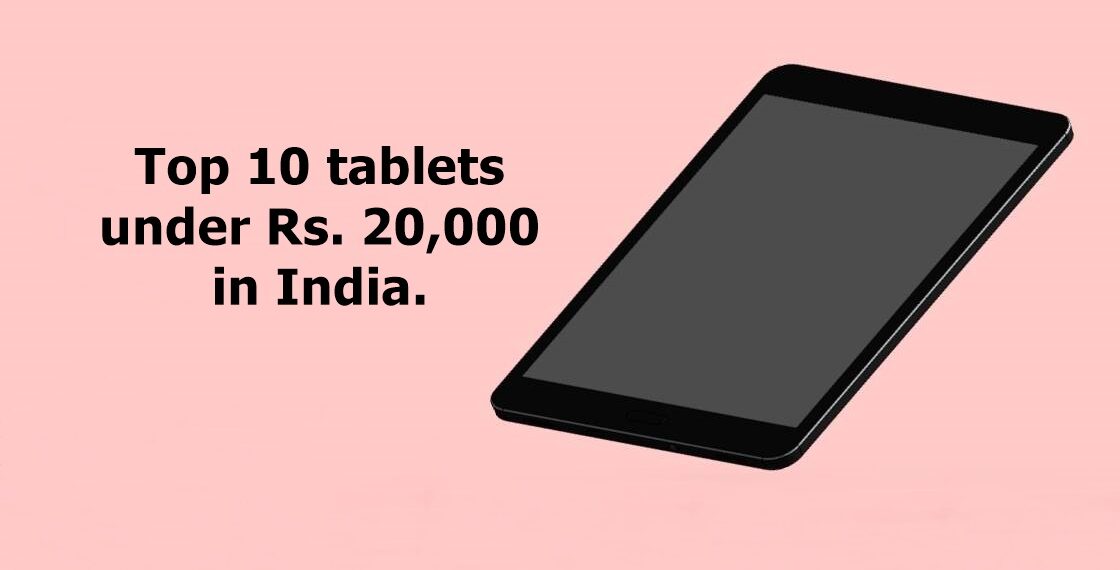 Top 10 tablets under Rs. 20,000 in India.