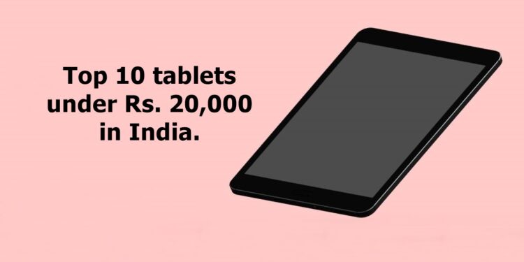 Top 10 tablets under Rs. 20,000 in India.