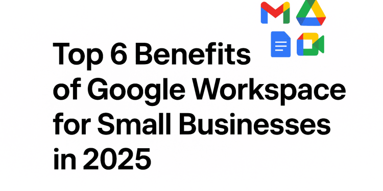 Promotional image with the text 'Top 6 Benefits of Google Workspace for Small Businesses in 2025' and the Google Workspace logo.