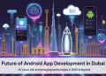 Future of Android App Development in Dubai: AI, Cloud, 5G, and Emerging Technologies in 2025 & Beyond
