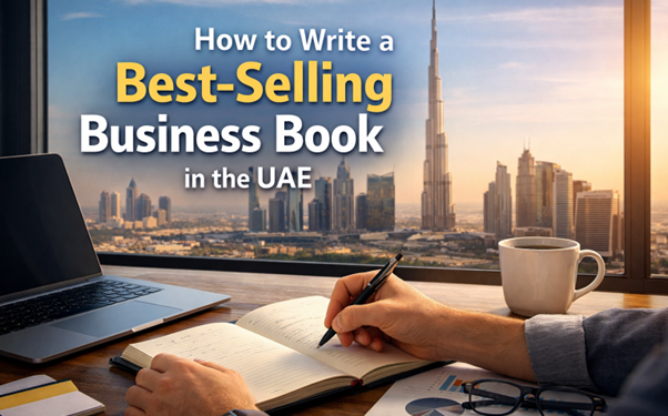 How to Write a Best-Selling Business Book in the UAE: A Complete Step-by-Step Guide