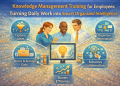 Knowledge Management Training for Employees: Turning Daily Work into Smart Organized Intelligence